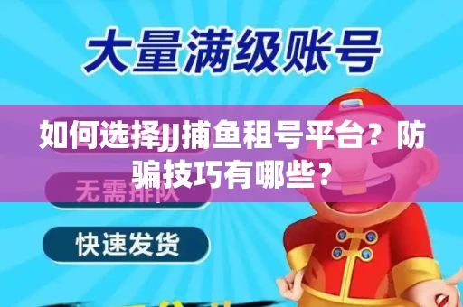 如何选择JJ捕鱼租号平台？防骗技巧有哪些？
