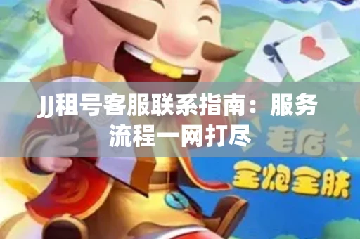 JJ租号客服联系指南：服务流程一网打尽
